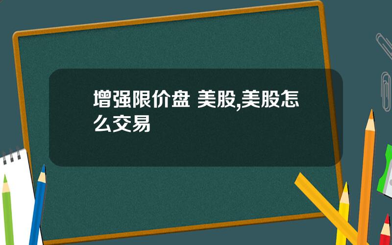 增强限价盘 美股,美股怎么交易